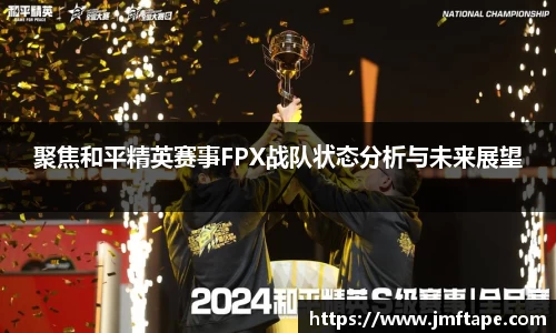 聚焦和平精英赛事FPX战队状态分析与未来展望