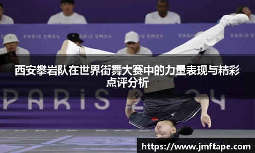 西安攀岩队在世界街舞大赛中的力量表现与精彩点评分析