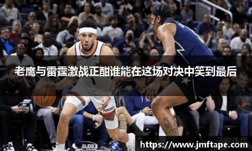 老鹰与雷霆激战正酣谁能在这场对决中笑到最后