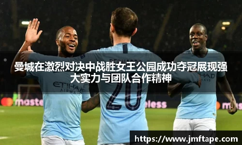 曼城在激烈对决中战胜女王公园成功夺冠展现强大实力与团队合作精神