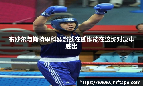 布沙尔与斯特里科娃激战在即谁能在这场对决中胜出